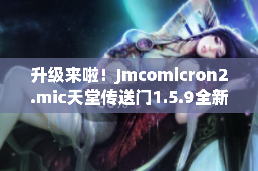 升级来啦！Jmcomicron2.mic天堂传送门1.5.9全新版本壮观登场