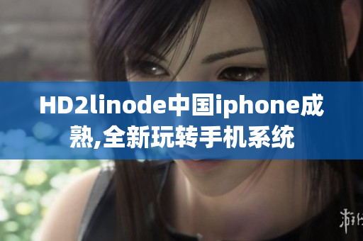 HD2linode中国iphone成熟,全新玩转手机系统