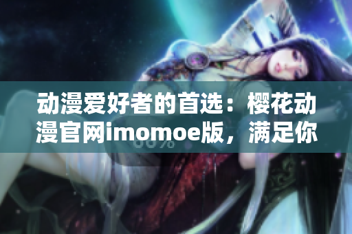 动漫爱好者的首选：樱花动漫官网imomoe版，满足你的动漫热情