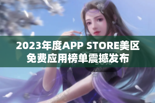 2023年度APP STORE美区免费应用榜单震撼发布