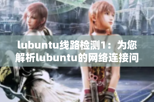 lubuntu线路检测1：为您解析lubuntu的网络连接问题