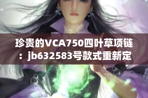 珍贵的VCA750四叶草项链：jb632583号款式重新定义时尚与优雅