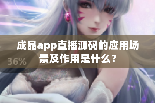 成品app直播源码的应用场景及作用是什么？