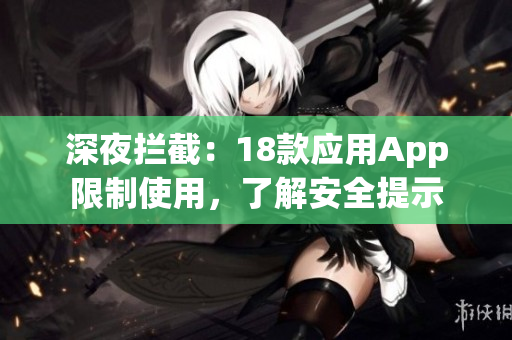 深夜拦截：18款应用App限制使用，了解安全提示