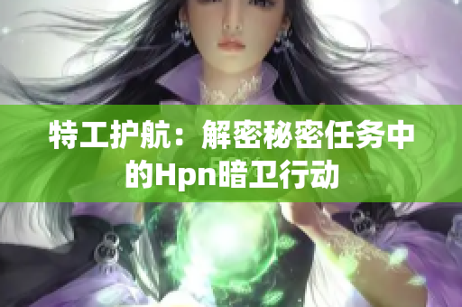 特工护航：解密秘密任务中的Hpn暗卫行动