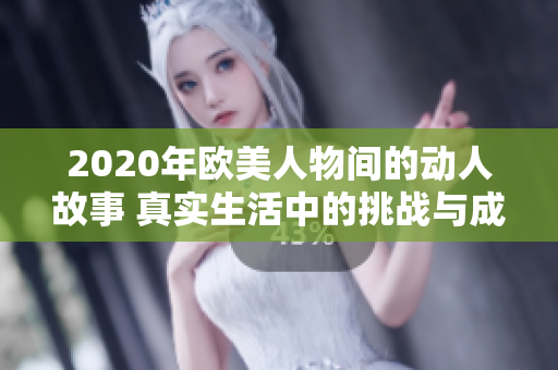 2020年欧美人物间的动人故事 真实生活中的挑战与成就