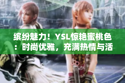 缤纷魅力！YSL惊艳蜜桃色：时尚优雅，充满热情与活力