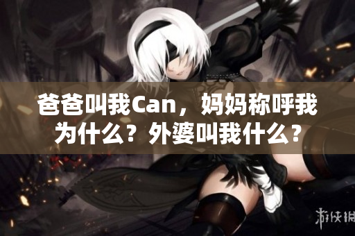 爸爸叫我Can，妈妈称呼我为什么？外婆叫我什么？