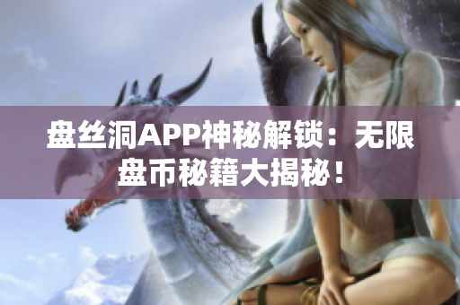 盘丝洞APP神秘解锁：无限盘币秘籍大揭秘！