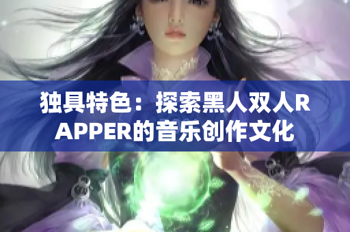 独具特色：探索黑人双人RAPPER的音乐创作文化