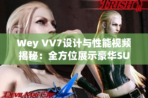 Wey VV7设计与性能视频揭秘：全方位展示豪华SUV的惊艳之处