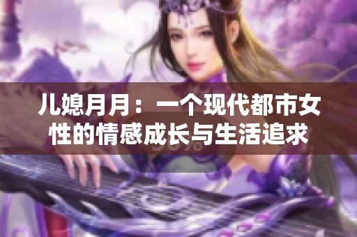 儿媳月月：一个现代都市女性的情感成长与生活追求