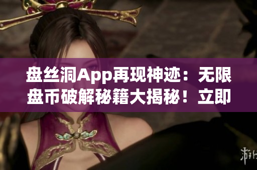 盘丝洞App再现神迹：无限盘币破解秘籍大揭秘！立即掌握新技巧，解锁无限资源！