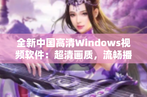 全新中国高清Windows视频软件：超清画质，流畅播放，功能强大