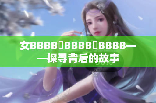 女BBBB槡BBBB槡BBBB——探寻背后的故事