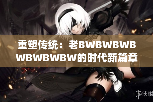 重塑传统：老BWBWBWBWBWBWBW的时代新篇章