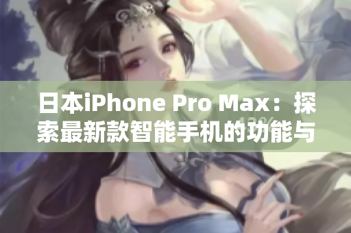 日本iPhone Pro Max：探索最新款智能手机的功能与性能