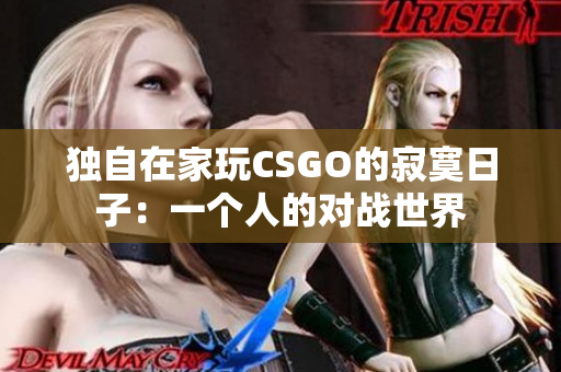 独自在家玩CSGO的寂寞日子：一个人的对战世界