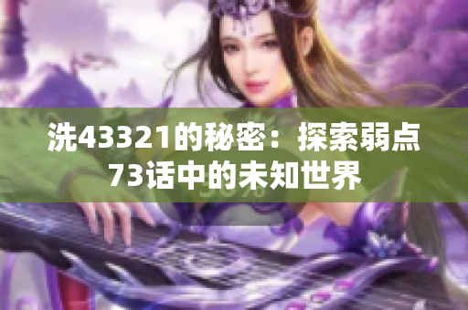 洗43321的秘密：探索弱点73话中的未知世界