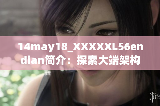 14may18_XXXXXL56endian简介：探索大端架构的基础与应用