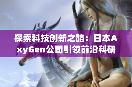 探索科技创新之路：日本AxyGen公司引领前沿科研领域的新动向