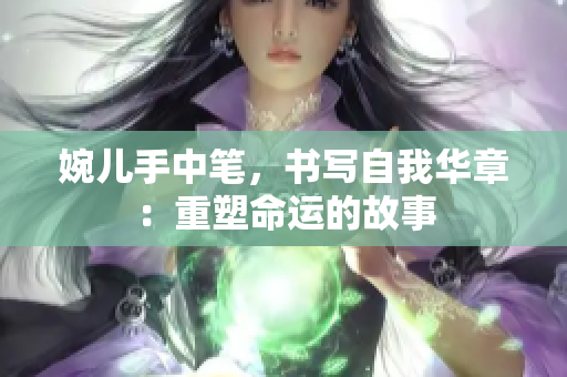 婉儿手中笔，书写自我华章：重塑命运的故事