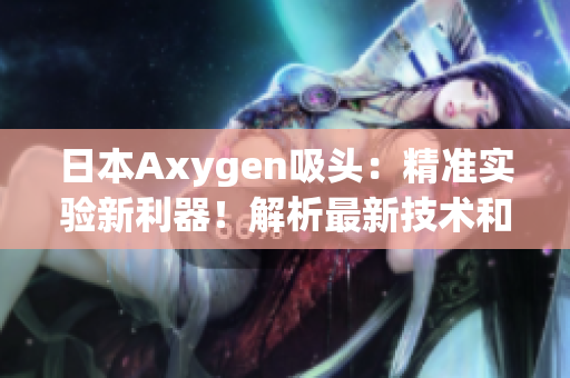 日本Axygen吸头：精准实验新利器！解析最新技术和优势