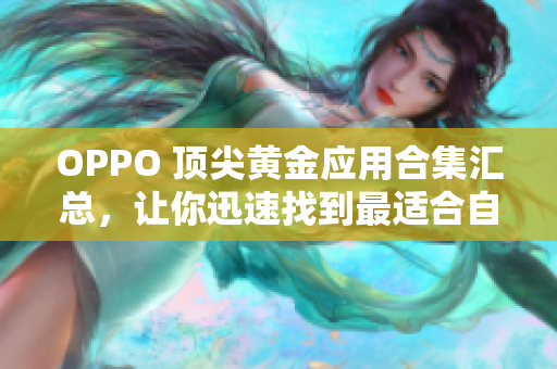 OPPO 顶尖黄金应用合集汇总，让你迅速找到最适合自己的APP