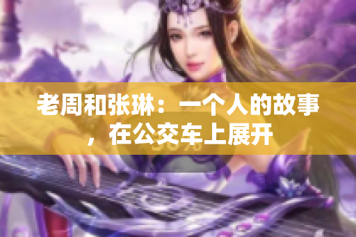 老周和张琳：一个人的故事，在公交车上展开