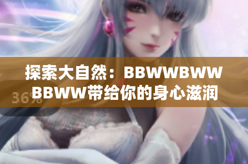 探索大自然：BBWWBWWBBWW带给你的身心滋润之旅