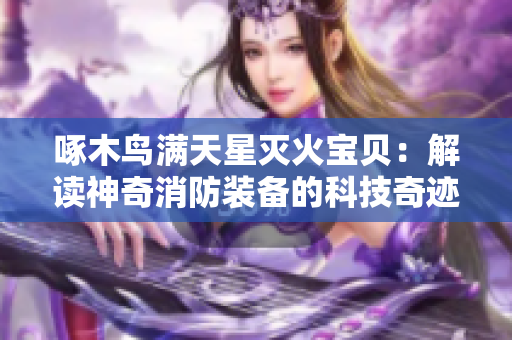 啄木鸟满天星灭火宝贝：解读神奇消防装备的科技奇迹