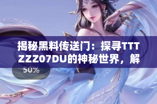 揭秘黑料传送门：探寻TTTZZZ07DU的神秘世界，解密其深藏的秘密与故事