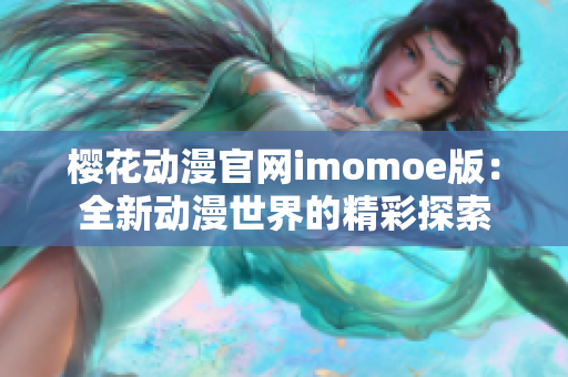 樱花动漫官网imomoe版：全新动漫世界的精彩探索