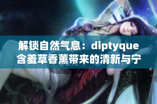 解锁自然气息：diptyque含羞草香薰带来的清新与宁静