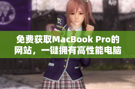 免费获取MacBook Pro的网站，一键拥有高性能电脑