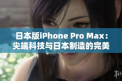 日本版iPhone Pro Max：尖端科技与日本制造的完美融合