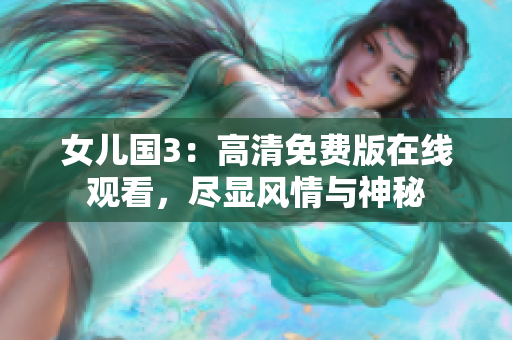 女儿国3：高清免费版在线观看，尽显风情与神秘