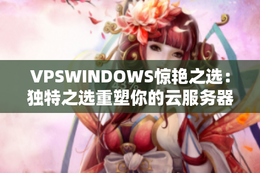 VPSWINDOWS惊艳之选：独特之选重塑你的云服务器之旅