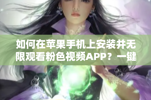 如何在苹果手机上安装并无限观看粉色视频APP？一键下载，畅享精彩内容！