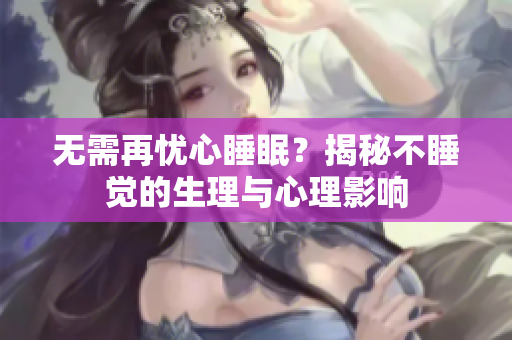 无需再忧心睡眠？揭秘不睡觉的生理与心理影响