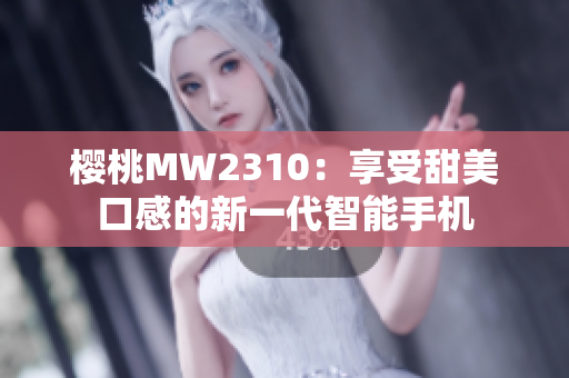 樱桃MW2310：享受甜美口感的新一代智能手机