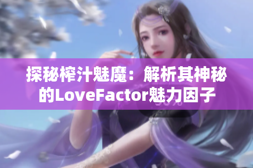 探秘榨汁魅魔：解析其神秘的LoveFactor魅力因子