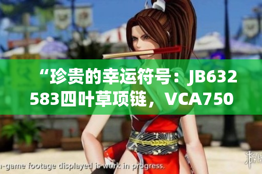 “珍贵的幸运符号：JB632583四叶草项链，VCA750，彰显绝美华丽”