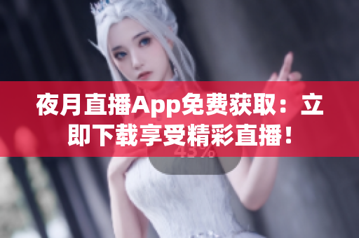 夜月直播App免费获取：立即下载享受精彩直播！