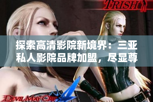 探索高清影院新境界：三亚私人影院品牌加盟，尽显尊贵体验！