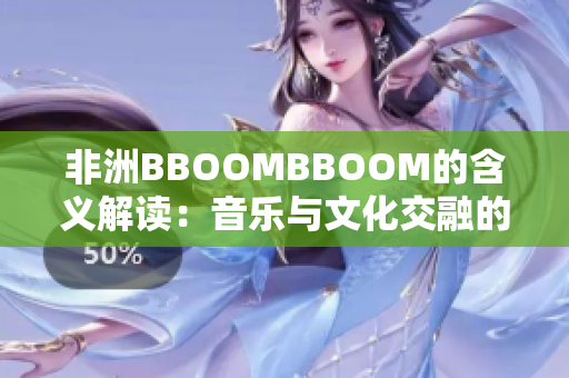 非洲BBOOMBBOOM的含义解读：音乐与文化交融的新时代象征