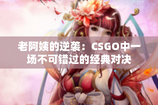 老阿姨的逆袭：CSGO中一场不可错过的经典对决