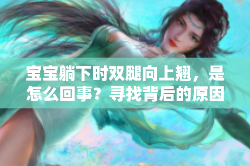 宝宝躺下时双腿向上翘，是怎么回事？寻找背后的原因和解决方法