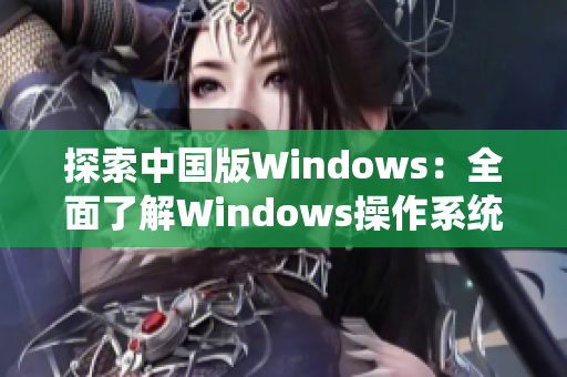 探索中国版Windows：全面了解Windows操作系统在野外的应用与发展