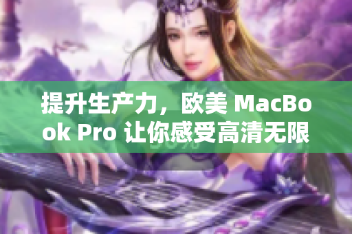 提升生产力，欧美 MacBook Pro 让你感受高清无限可能